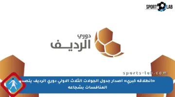 «انطلاقة كبرى» إصدار جدول الجولات الثلاث الأولى دوري الرديف يتصدر المنافسات بشجاعة